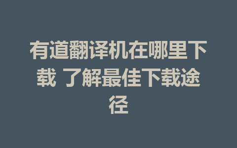 有道翻译机在哪里下载 了解最佳下载途径