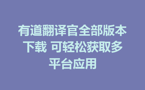 有道翻译官全部版本下载 可轻松获取多平台应用 