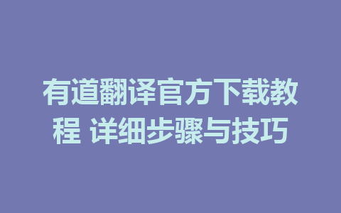 有道翻译官方下载教程 详细步骤与技巧