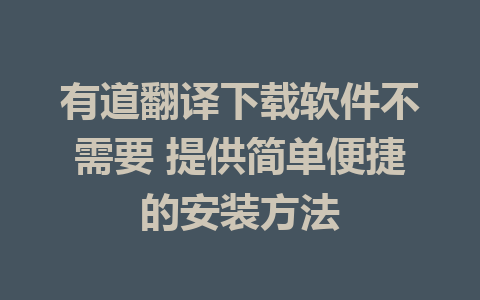 有道翻译下载软件不需要 提供简单便捷的安装方法