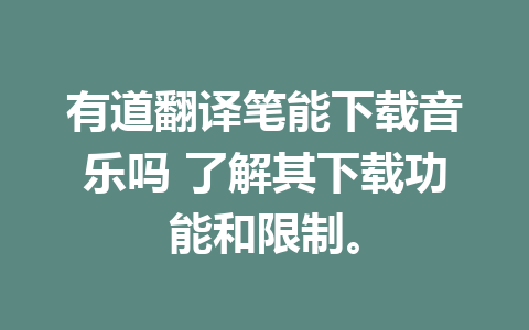 有道翻译笔能下载音乐吗 了解其下载功能和限制。