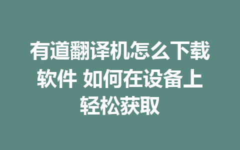 有道翻译机怎么下载软件 如何在设备上轻松获取