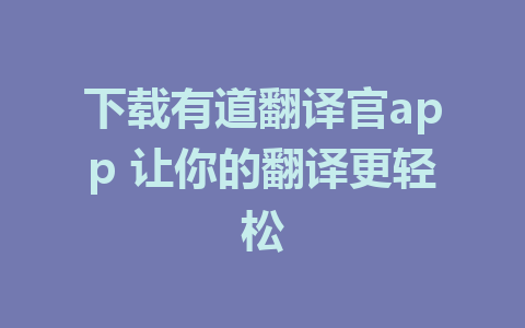 下载有道翻译官app 让你的翻译更轻松