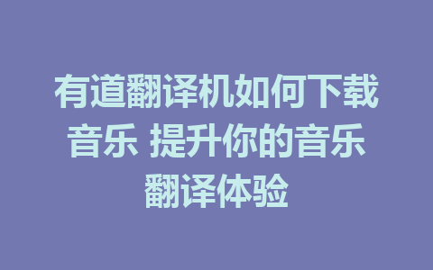 有道翻译机如何下载音乐 提升你的音乐翻译体验