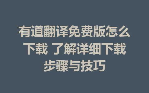 有道翻译免费版怎么下载 了解详细下载步骤与技巧