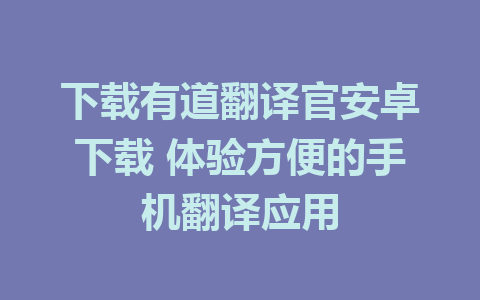 下载有道翻译官安卓下载 体验方便的手机翻译应用