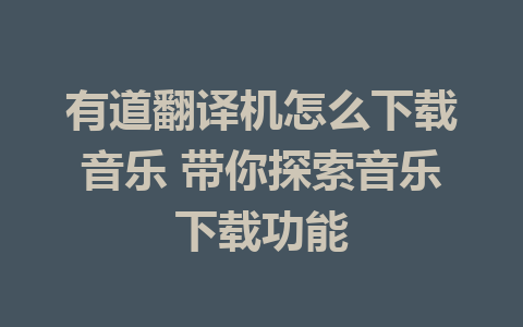 有道翻译机怎么下载音乐 带你探索音乐下载功能