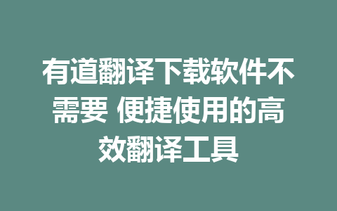 有道翻译下载软件不需要 便捷使用的高效翻译工具