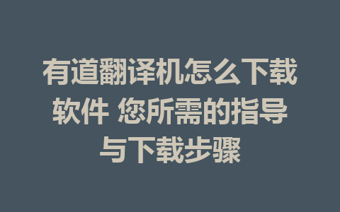 有道翻译机怎么下载软件 您所需的指导与下载步骤