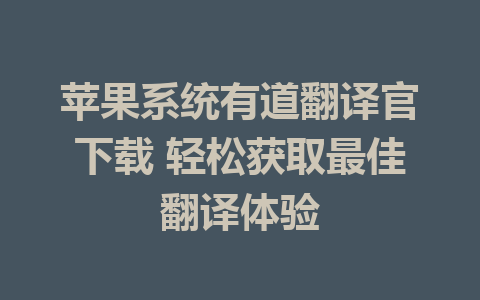 苹果系统有道翻译官下载 轻松获取最佳翻译体验